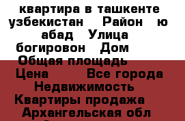 квартира в ташкенте.узбекистан. › Район ­ ю.абад › Улица ­ богировон › Дом ­ 53 › Общая площадь ­ 42 › Цена ­ 21 - Все города Недвижимость » Квартиры продажа   . Архангельская обл.,Архангельск г.